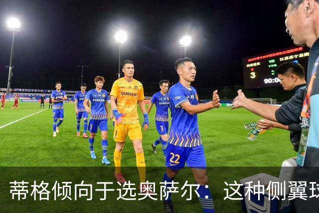 蒂格倾向于选奥萨尔：这种侧翼球员难以替代